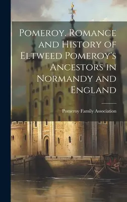 Pomeroy. Romance et histoire des ancêtres d'Eltweed Pomeroy en Normandie et en Angleterre - Pomeroy. Romance and History of Eltweed Pomeroy's Ancestors in Normandy and England