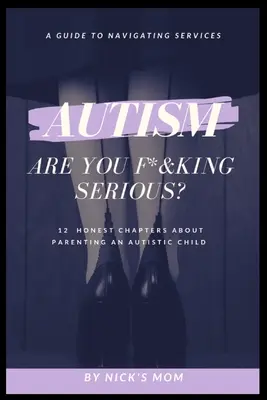 Autism, Are You F*&king Serious : 12 Honest Chapters About Parenting An Autistic Child (L'autisme, vous êtes vraiment sérieux ? 12 chapitres honnêtes sur l'éducation d'un enfant autiste) - Autism, Are You F*&king Serious?: 12 Honest Chapters About Parenting An Autistic Child