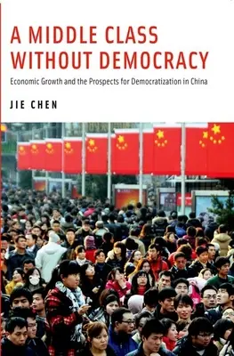Une classe moyenne sans démocratie : Croissance économique et perspectives de démocratisation en Chine - A Middle Class Without Democracy: Economic Growth and the Prospects for Democratization in China