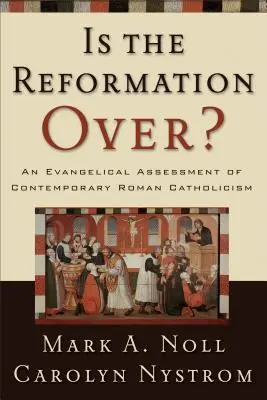 La Réforme est-elle terminée ? Une évaluation évangélique du catholicisme romain contemporain - Is the Reformation Over?: An Evangelical Assessment of Contemporary Roman Catholicism