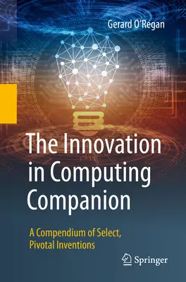 Le compagnon de l'innovation en informatique : Un recueil d'inventions sélectionnées et essentielles - The Innovation in Computing Companion: A Compendium of Select, Pivotal Inventions