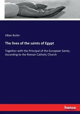 La vie des saints d'Égypte : Avec les principaux saints européens, selon l'Église catholique romaine - The lives of the saints of Egypt: Together with the Principal of the European Saints, According to the Roman Catholic Church