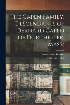 La famille Capen, descendants de Bernard Capen de Dorchester, Mass ; - The Capen Family, Descendants of Bernard Capen of Dorchester, Mass.;