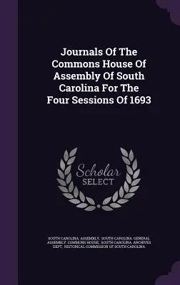 Journaux de la Chambre des Communes de l'Assemblée de Caroline du Sud pour les quatre sessions de 1693 - Journals Of The Commons House Of Assembly Of South Carolina For The Four Sessions Of 1693