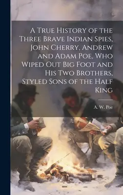 Une histoire vraie des trois braves espions indiens, John Cherry, Andrew et Adam Poe, qui ont éliminé Big Foot et ses deux frères, surnommés les fils de la moitié du monde. - A True History of the Three Brave Indian Spies, John Cherry, Andrew and Adam Poe, who Wiped out Big Foot and his two Brothers, Styled Sons of the Half