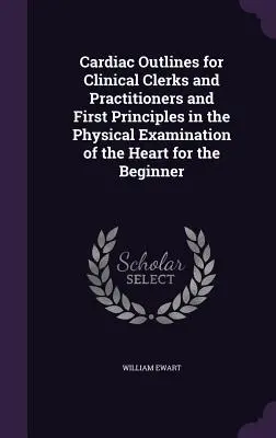 Cardiac Outlines for Clinical Clerks and Practitioners and First Principles in the Physical Examination of the Heart for the Beginner (disponible en anglais seulement) - Cardiac Outlines for Clinical Clerks and Practitioners and First Principles in the Physical Examination of the Heart for the Beginner