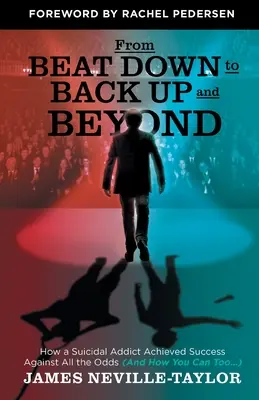 De Beat Down à Back Up et au-delà : Comment un toxicomane suicidaire a réussi contre toute attente (et comment vous pouvez aussi...) - From Beat Down to Back Up and Beyond: How a Suicidal Addict Achieved Success Against All the Odds (And How You Can Too...)