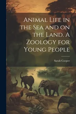 La vie animale dans la mer et sur la terre. Une zoologie pour les jeunes - Animal Life in the sea and on the Land. A Zoology for Young People