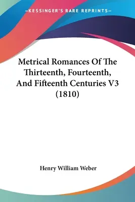 Romans métriques des treizième, quatorzième et quinzième siècles V3 (1810) - Metrical Romances Of The Thirteenth, Fourteenth, And Fifteenth Centuries V3 (1810)