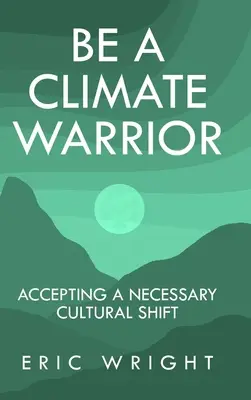 Soyez un guerrier du climat : Accepter un changement culturel nécessaire - Be a Climate Warrior: Accepting a Necessary Cultural Shift