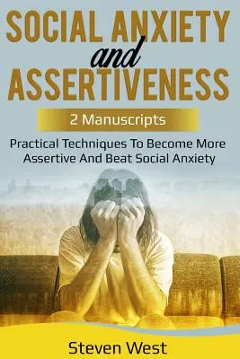 Anxiété sociale et affirmation de soi : Techniques pratiques pour s'affirmer et vaincre l'anxiété sociale - Social Anxiety and Assertiveness: Practical techniques to become more assertive and beat social anxiety