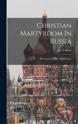 Le martyre chrétien en Russie : La persécution des Doukhobors) ((Graf) Léon Tolstoï) - Christian Martyrdom In Russia: Persecution Of The Doukhobors) ((Graf) Leo Tolstoy)