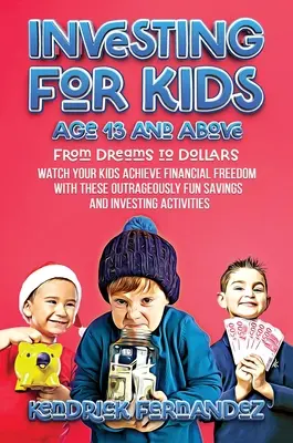 Investir pour les enfants de 13 ans et plus : Du rêve à l'argent : Regardez vos enfants atteindre la liberté financière grâce à ces méthodes d'épargne et d'investissement outrageusement amusantes. - Investing for Kids Age 13 and Above: From Dreams to Dollars: Watch Your Kids Achieve Financial Freedom With These Outrageously Fun Savings and Investi