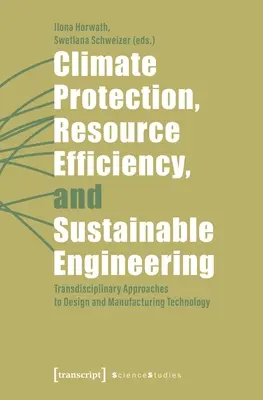 Protection du climat, efficacité des ressources et ingénierie durable : Approches transdisciplinaires de la conception et de la technologie de fabrication - Climate Protection, Resource Efficiency, and Sustainable Engineering: Transdisciplinary Approaches to Design and Manufacturing Technology