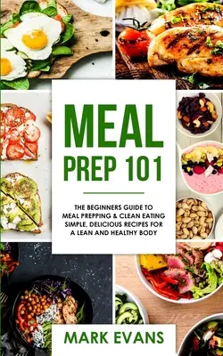 La préparation des repas : 101 - Le guide du débutant pour la préparation des repas et l'alimentation saine - Des recettes simples et délicieuses pour un corps mince et en bonne santé ( - Meal Prep: 101 - The Beginner's Guide to Meal Prepping and Clean Eating - Simple, Delicious Recipes for a Lean and Healthy Body (