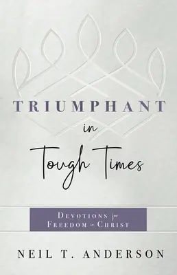 Triompher dans les temps difficiles : Devotions pour la liberté en Christ - Triumphant in Tough Times: Devotions for Freedom in Christ