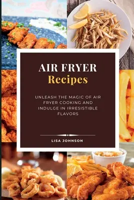 AIR FRYER Recipes : La magie de la cuisson à la friteuse et des saveurs irrésistibles. - AIR FRYER Recipes: Unleash the Magic of Air Fryer Cooking and Indulge in Irresistible Flavors