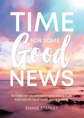 C'est l'heure des bonnes nouvelles : En période d'incertitude, Dieu a un plan pour que vous ayez de l'espoir et un avenir - Time for Some Good News: In Times of Uncertainty God Has a Plan for You to Have Hope and a Future