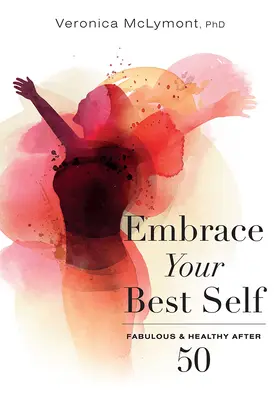 Embrassez votre meilleur moi : Fabuleux et en bonne santé après 50 ans - Embrace Your Best Self: Fabulous & Healthy After 50