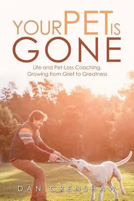 Your Pet Is Gone : Life and Pet-Loss Coaching, Growing from Grief to Greatness (Votre animal de compagnie est parti : coaching pour la vie et la perte d'un animal de compagnie, passer du chagrin à la grandeur) - Your Pet Is Gone: Life and Pet-Loss Coaching, Growing from Grief to Greatness