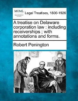 Un traité sur le droit des sociétés du Delaware : y compris les séquestres ; avec des annotations et des formulaires. - A treatise on Delaware corporation law: including receiverships; with annotations and forms.