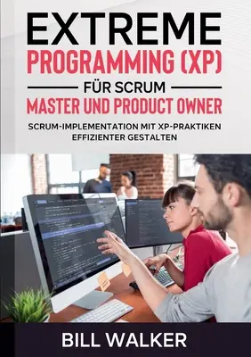 Extreme Programming (XP) fr Scrum- Master und Product Owner : Scrum-Implementation mit XP-Praktiken effizienter gestalten - Extreme Programming (XP) fr Scrum- Master und Product Owner: Scrum-Implementation mit XP-Praktiken effizienter gestalten