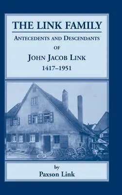 La famille Link, antécédents et descendants de John Jacob Link, 1417-1951 - The Link Family, Antecedents & Descendants of John Jacob Link, 1417-1951