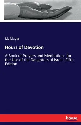 Heures de dévotion : Un livre de prières et de méditations à l'usage des filles d'Israël. Cinquième édition - Hours of Devotion: A Book of Prayers and Meditations for the Use of the Daughters of Israel. Fifth Edition