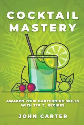 Cocktail Mastery : Réveillez vos talents de barman avec 370 recettes de cocktails - Cocktail Mastery: Awaken Your Bartending Skills with 370 Cocktail Recipes