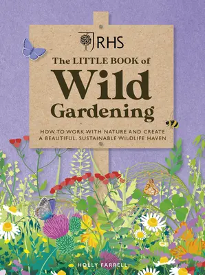 Rhs le petit livre du jardinage sauvage : Comment travailler avec la nature et créer un refuge magnifique et durable pour la faune et la flore - Rhs the Little Book of Wild Gardening: How to Work with Nature and Create a Beautiful, Sustainable Wildlife Haven