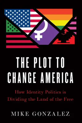 Le complot pour changer l'Amérique : comment la politique identitaire divise le pays des libres - The Plot to Change America: How Identity Politics Is Dividing the Land of the Free