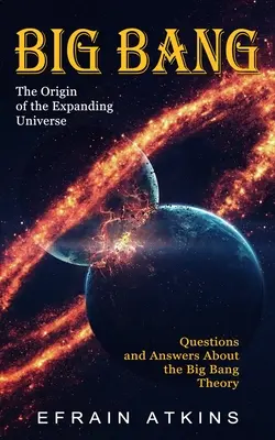 Big Bang : L'origine de l'expansion de l'univers (Questions et réponses sur la théorie du Big Bang) - Big Bang: The Origin of the Expanding Universe (Questions and Answers About the Big Bang Theory)