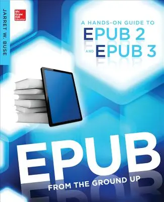 Epub from the Ground Up : Un guide pratique pour Epub 2 et Epub 3 - Epub from the Ground Up: A Hands-On Guide to Epub 2 and Epub 3