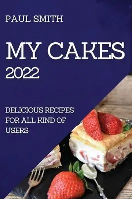 My Cakes 2022 : Recettes délicieuses pour tous les types d'utilisateurs - My Cakes 2022: Delicious Recipes for All Kind of Users