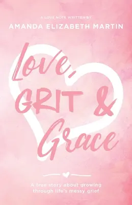 Amour, courage et grâce : Une histoire vraie sur la croissance à travers le chagrin de la vie. - Love, Grit and Grace: A true story about growing through life's messy grief