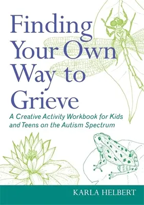 Trouver sa propre façon de faire son deuil : Un cahier d'activités créatives pour les enfants et les adolescents du spectre autistique - Finding Your Own Way to Grieve: A Creative Activity Workbook for Kids and Teens on the Autism Spectrum