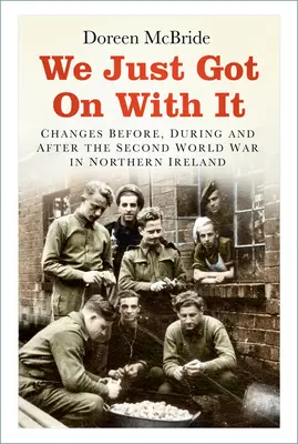 Nous nous en sommes occupés : Les changements avant, pendant et après la Seconde Guerre mondiale en Irlande du Nord - We Just Got on with It: Changes Before, During and After the Second World War in Northern Ireland