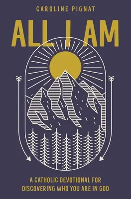 Tout ce que je suis : un dévotionnel catholique pour découvrir qui vous êtes en Dieu - All I Am: A Catholic Devotional for Discovering Who You Are in God