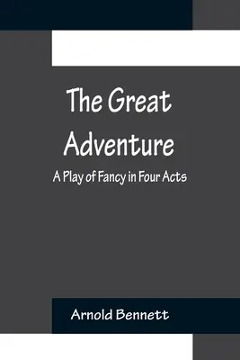 La grande aventure : Une pièce de fantaisie en quatre actes - The Great Adventure: A Play of Fancy in Four Acts