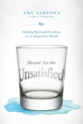 Heureux les insatisfaits : Trouver la liberté spirituelle dans un monde imparfait - Blessed Are the Unsatisfied: Finding Spiritual Freedom in an Imperfect World