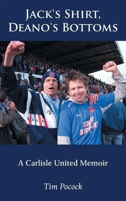 La chemise de Jack, les bas de Deano : Les mémoires de Carlisle United - Jack's Shirt, Deano's Bottoms: A Carlisle United Memoir