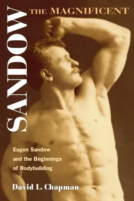 Sandow le magnifique : Eugen Sandow et les débuts du culturisme - Sandow the Magnificent: Eugen Sandow and the Beginnings of Bodybuilding