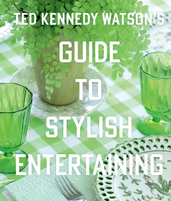 Ted Kennedy Watson's Guide to Stylish Entertaining (Le guide de Ted Kennedy Watson pour recevoir avec style) - Ted Kennedy Watson's Guide to Stylish Entertaining