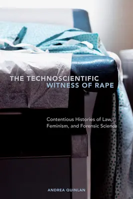 Le témoin technoscientifique du viol : histoires controversées du droit, du féminisme et de la science médico-légale - The Technoscientific Witness of Rape: Contentious Histories of Law, Feminism, and Forensic Science