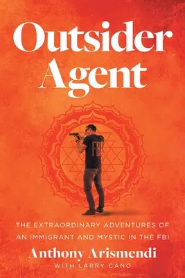 Outsider Agent : Les aventures extraordinaires d'un immigrant et d'un mystique au sein du FBI - Outsider Agent: The Extraordinary Adventures of an Immigrant and Mystic in the FBI