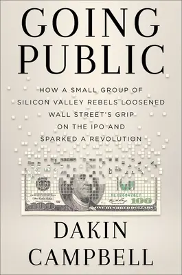 Going Public : Comment les rebelles de la Silicon Valley ont desserré l'étreinte de Wall Street sur l'introduction en bourse et déclenché une révolution - Going Public: How Silicon Valley Rebels Loosened Wall Street's Grip on the IPO and Sparked a Revolution