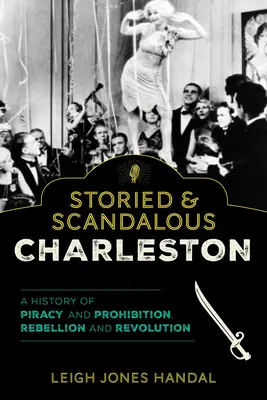 Histoire et scandale de Charleston : Une histoire de piraterie et de prohibition, de rébellion et de révolution - Storied & Scandalous Charleston: A History of Piracy and Prohibition, Rebellion and Revolution