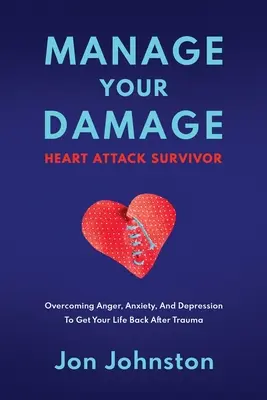 Gérer les dégâts Survivant d'une crise cardiaque : Surmonter la colère, l'anxiété et la dépression pour reprendre sa vie en main après un traumatisme - Manage Your Damage Heart Attack Survivor: Overcoming Anger, Anxiety, And Depression To Get Your Life Back After Trauma