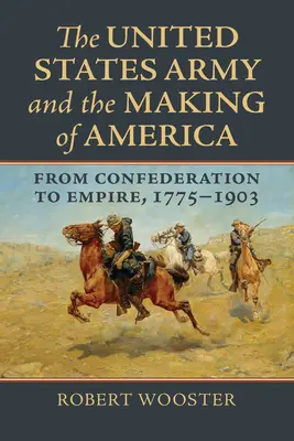 L'armée américaine et la construction de l'Amérique : De la Confédération à l'Empire, 1775-1903 - The United States Army and the Making of America: From Confederation to Empire, 1775-1903