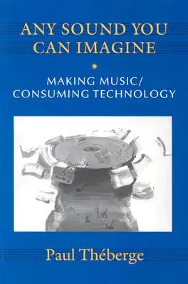 Tous les sons que vous pouvez imaginer : Faire de la musique/consommer de la technologie - Any Sound You Can Imagine: Making Music/Consuming Technology